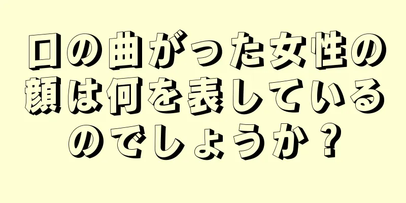 口の曲がった女性の顔は何を表しているのでしょうか？