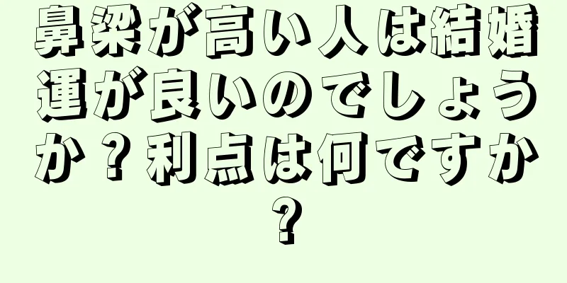 鼻梁が高い人は結婚運が良いのでしょうか？利点は何ですか?