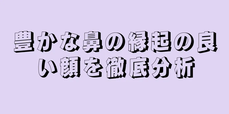 豊かな鼻の縁起の良い顔を徹底分析