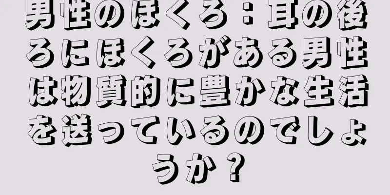 男性のほくろ：耳の後ろにほくろがある男性は物質的に豊かな生活を送っているのでしょうか？