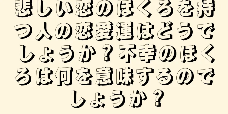 悲しい恋のほくろを持つ人の恋愛運はどうでしょうか？不幸のほくろは何を意味するのでしょうか？