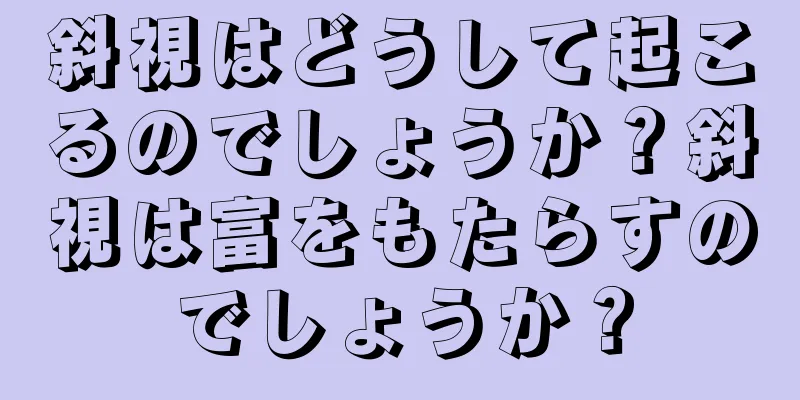 斜視はどうして起こるのでしょうか？斜視は富をもたらすのでしょうか？