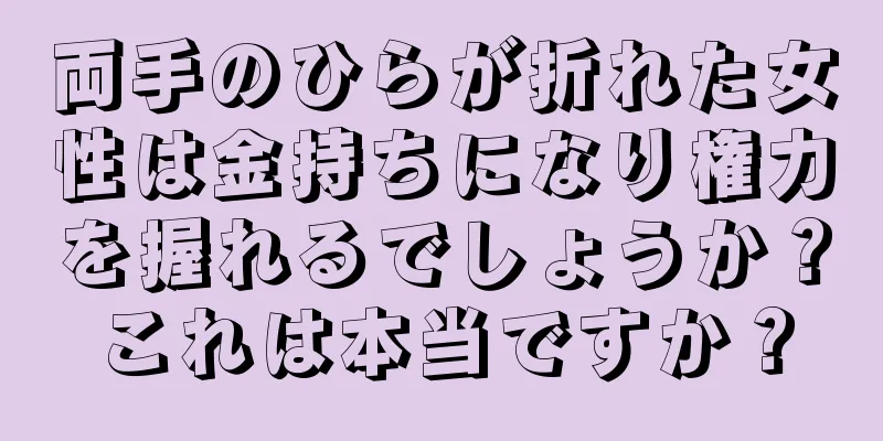 両手のひらが折れた女性は金持ちになり権力を握れるでしょうか？これは本当ですか？