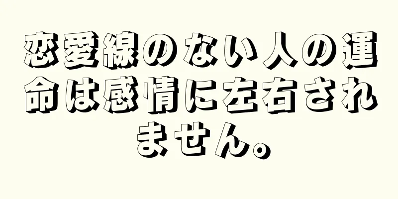 恋愛線のない人の運命は感情に左右されません。