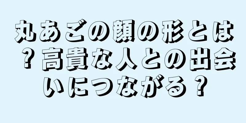 丸あごの顔の形とは？高貴な人との出会いにつながる？