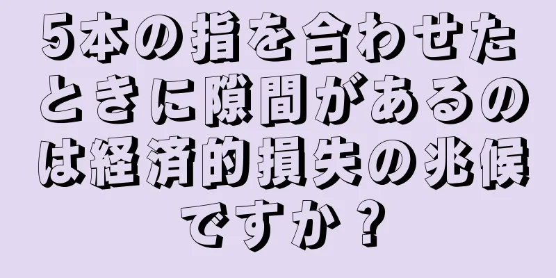 5本の指を合わせたときに隙間があるのは経済的損失の兆候ですか？