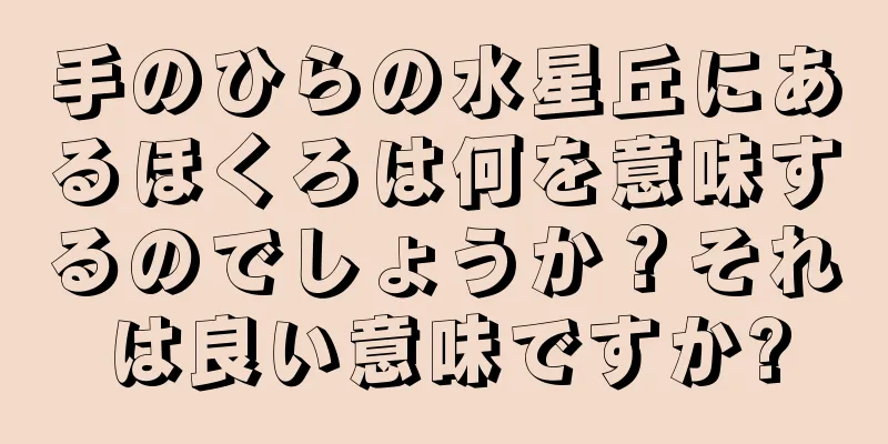 手のひらの水星丘にあるほくろは何を意味するのでしょうか？それは良い意味ですか?