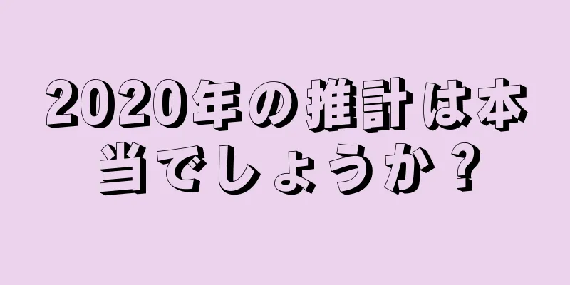 2020年の推計は本当でしょうか？