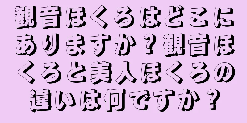 観音ほくろはどこにありますか？観音ほくろと美人ほくろの違いは何ですか？