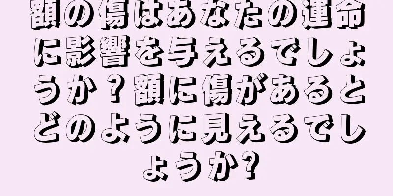 額の傷はあなたの運命に影響を与えるでしょうか？額に傷があるとどのように見えるでしょうか?