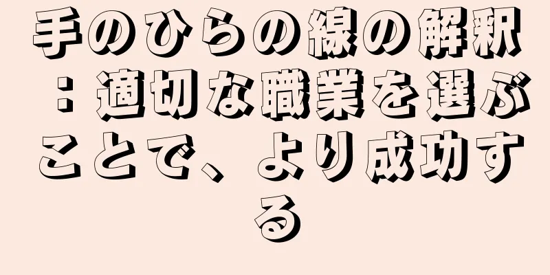 手のひらの線の解釈：適切な職業を選ぶことで、より成功する