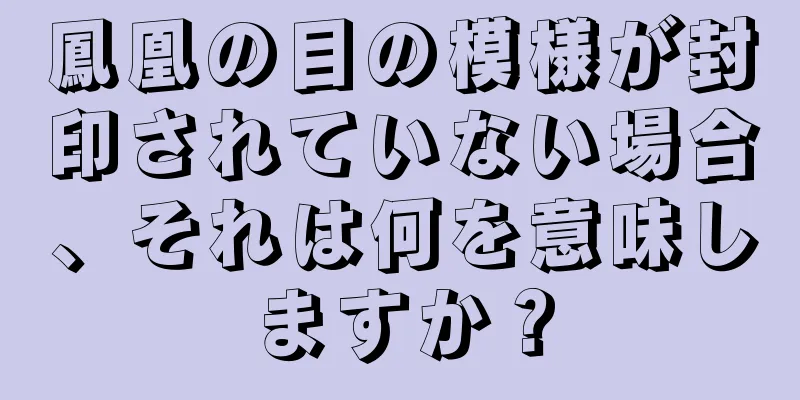 鳳凰の目の模様が封印されていない場合、それは何を意味しますか？