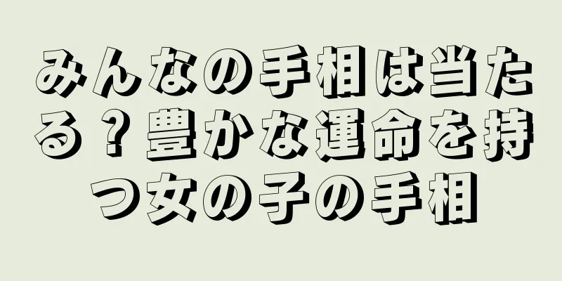 みんなの手相は当たる？豊かな運命を持つ女の子の手相