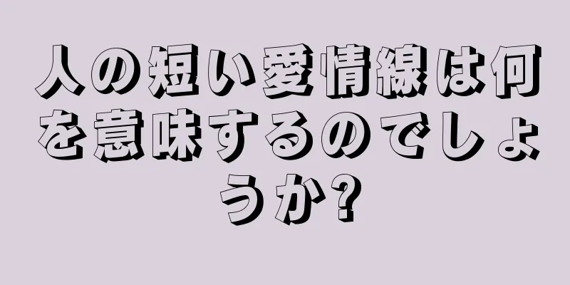 人の短い愛情線は何を意味するのでしょうか?