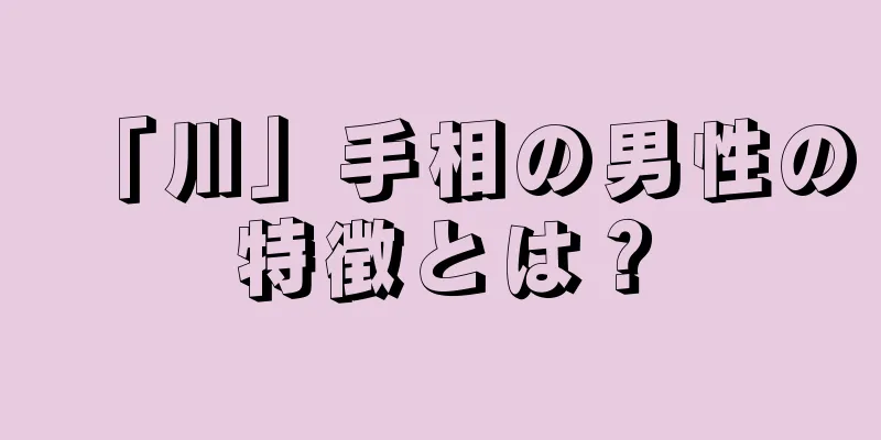 「川」手相の男性の特徴とは？