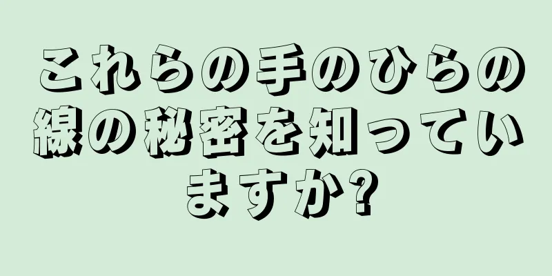 これらの手のひらの線の秘密を知っていますか?