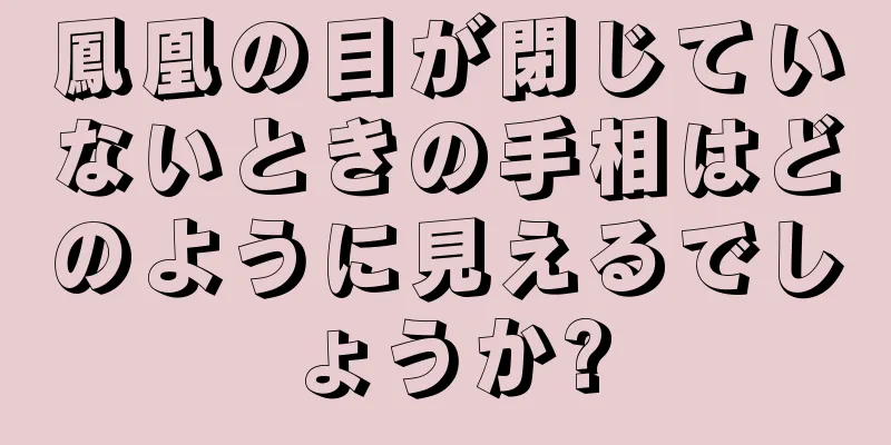 鳳凰の目が閉じていないときの手相はどのように見えるでしょうか?