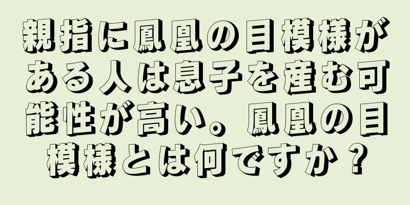 親指に鳳凰の目模様がある人は息子を産む可能性が高い。鳳凰の目模様とは何ですか？