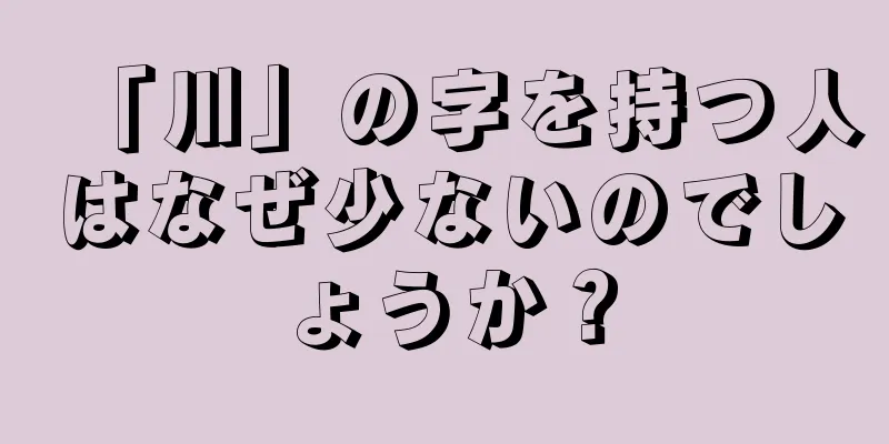 「川」の字を持つ人はなぜ少ないのでしょうか？