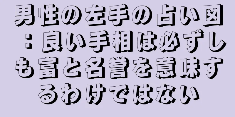 男性の左手の占い図：良い手相は必ずしも富と名誉を意味するわけではない