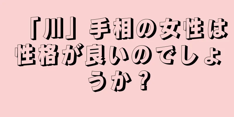 「川」手相の女性は性格が良いのでしょうか？