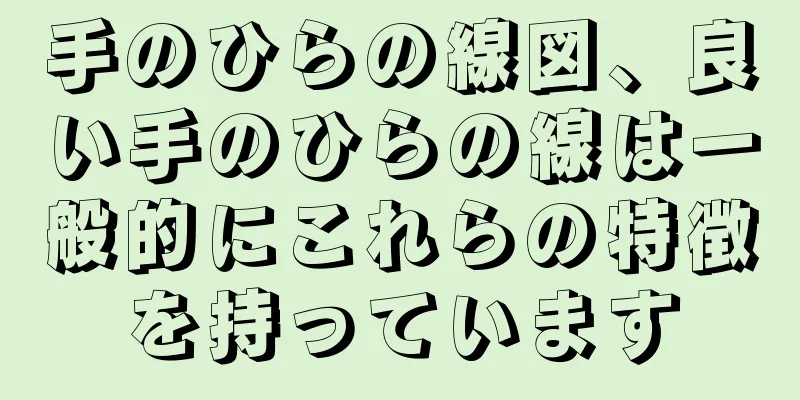 手のひらの線図、良い手のひらの線は一般的にこれらの特徴を持っています