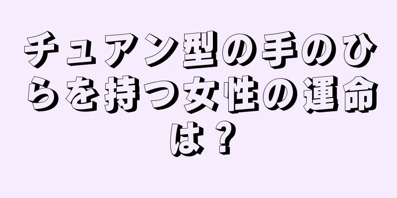 チュアン型の手のひらを持つ女性の運命は？