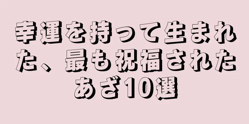 幸運を持って生まれた、最も祝福されたあざ10選