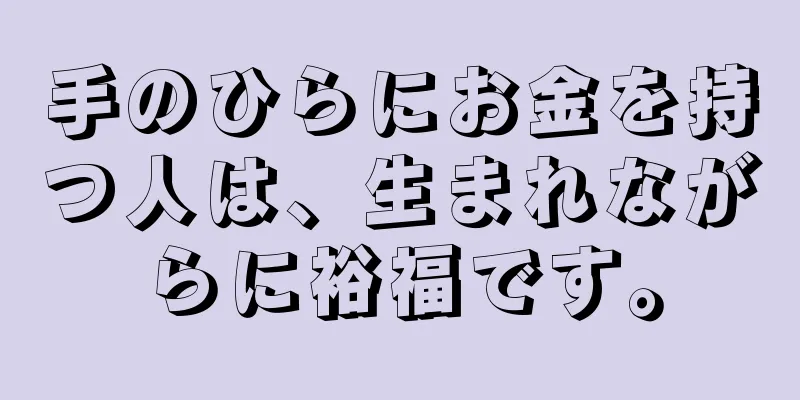 手のひらにお金を持つ人は、生まれながらに裕福です。