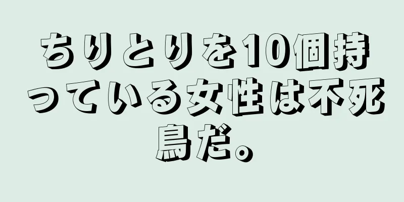 ちりとりを10個持っている女性は不死鳥だ。