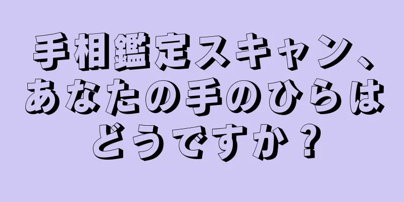 手相鑑定スキャン、あなたの手のひらはどうですか？