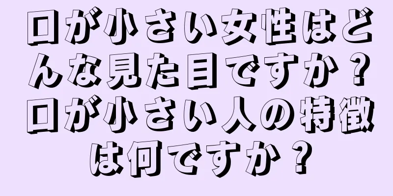 口が小さい女性はどんな見た目ですか？口が小さい人の特徴は何ですか？