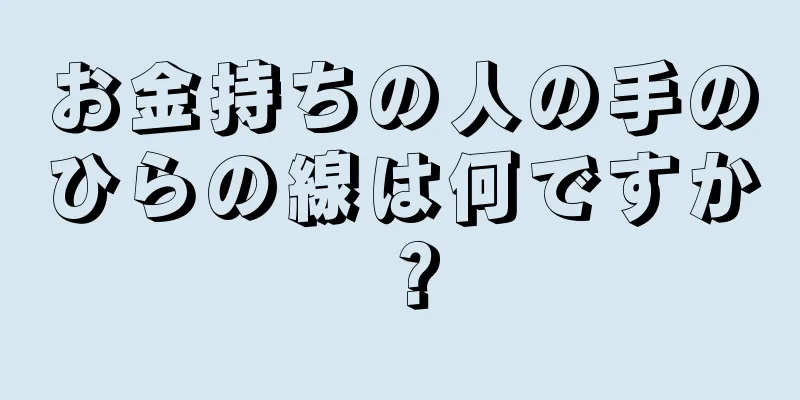 お金持ちの人の手のひらの線は何ですか？