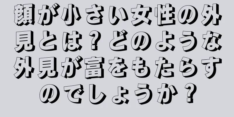 顔が小さい女性の外見とは？どのような外見が富をもたらすのでしょうか？