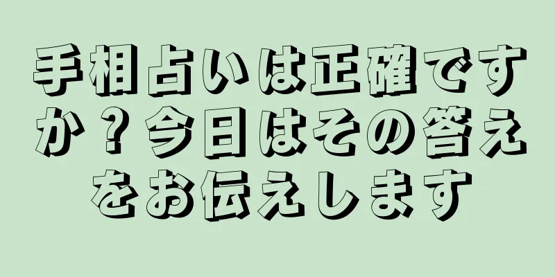 手相占いは正確ですか？今日はその答えをお伝えします