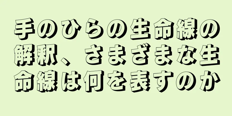 手のひらの生命線の解釈、さまざまな生命線は何を表すのか