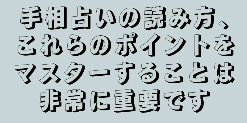 手相占いの読み方、これらのポイントをマスターすることは非常に重要です