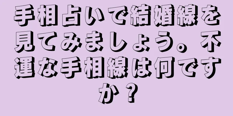 手相占いで結婚線を見てみましょう。不運な手相線は何ですか？