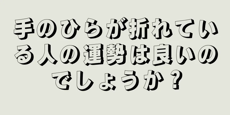 手のひらが折れている人の運勢は良いのでしょうか？