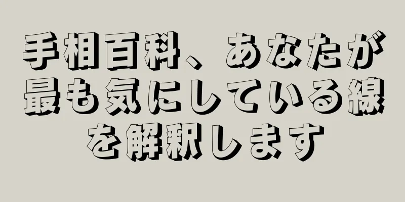 手相百科、あなたが最も気にしている線を解釈します