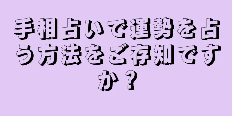 手相占いで運勢を占う方法をご存知ですか？