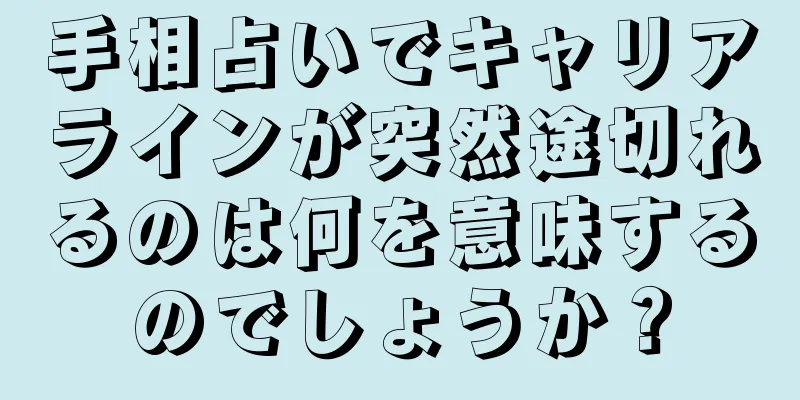 手相占いでキャリアラインが突然途切れるのは何を意味するのでしょうか？