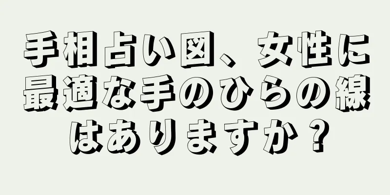 手相占い図、女性に最適な手のひらの線はありますか？