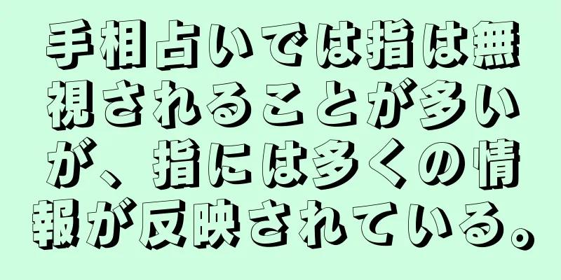 手相占いでは指は無視されることが多いが、指には多くの情報が反映されている。