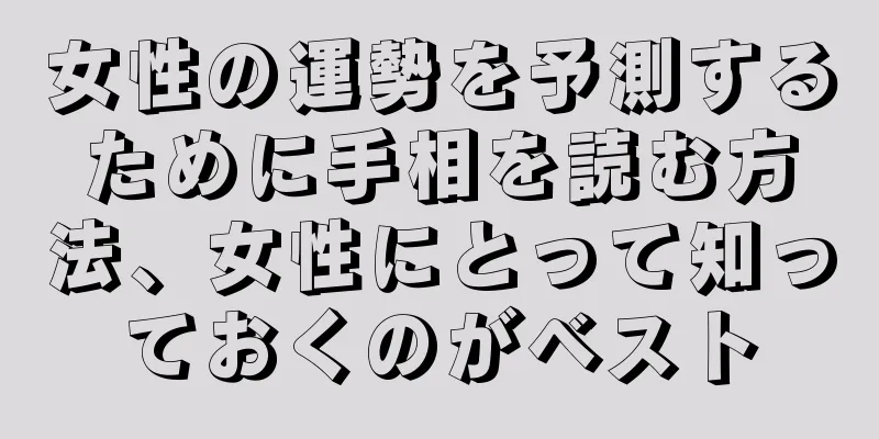 女性の運勢を予測するために手相を読む方法、女性にとって知っておくのがベスト