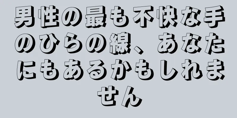 男性の最も不快な手のひらの線、あなたにもあるかもしれません