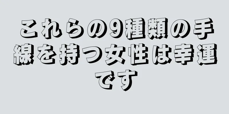 これらの9種類の手線を持つ女性は幸運です