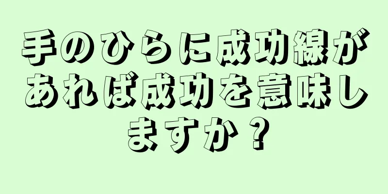 手のひらに成功線があれば成功を意味しますか？