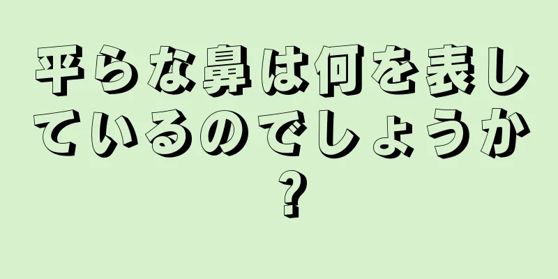 平らな鼻は何を表しているのでしょうか？