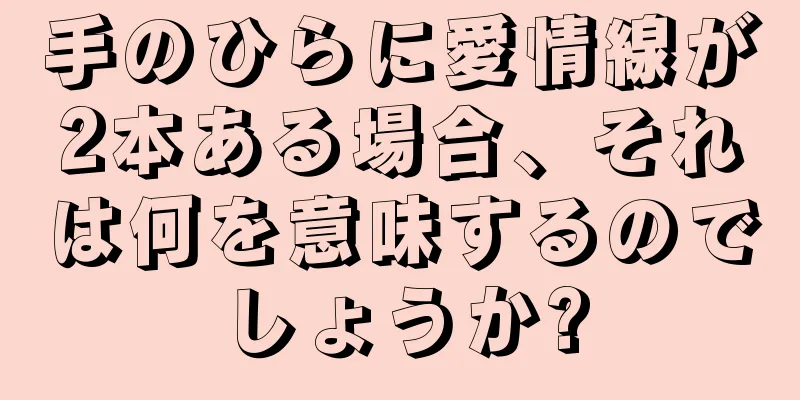 手のひらに愛情線が2本ある場合、それは何を意味するのでしょうか?